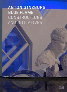 Anton Ginzburg - Blue Flame: Constructions and Initiatives